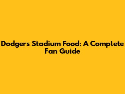 Dodgers Stadium Food: A Complete Fan Guide
