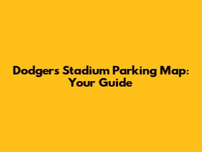 Dodgers Stadium Parking Map: Your Guide