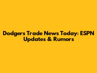 Dodgers Trade News Today: ESPN Updates & Rumors