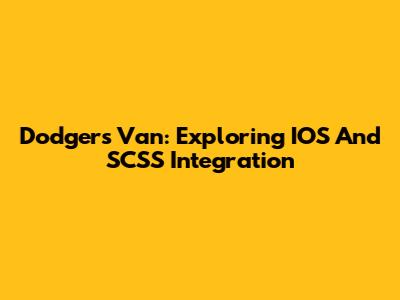 Dodgers Van: Exploring IOS And SCSS Integration