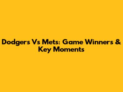 Dodgers Vs Mets: Game Winners & Key Moments