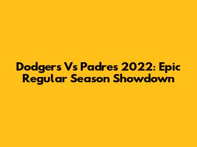 Dodgers Vs Padres 2022: Epic Regular Season Showdown