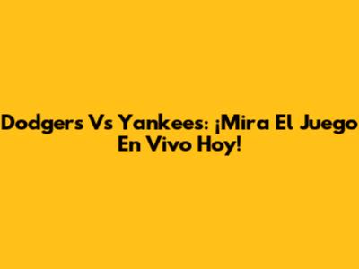 Dodgers Vs Yankees: ¡Mira El Juego En Vivo Hoy!