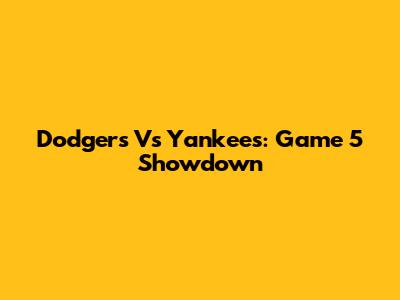 Dodgers Vs Yankees: Game 5 Showdown