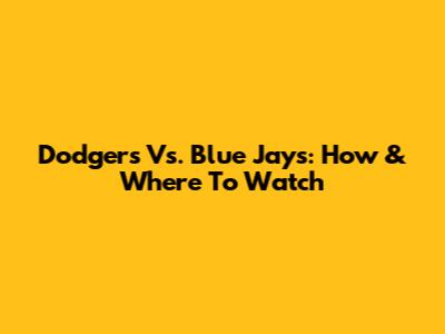 Dodgers Vs. Blue Jays: How & Where To Watch
