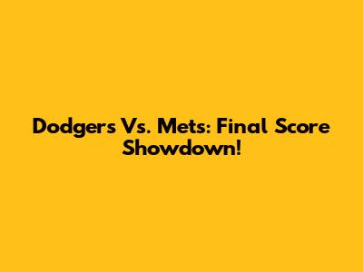 Dodgers Vs. Mets: Final Score Showdown!