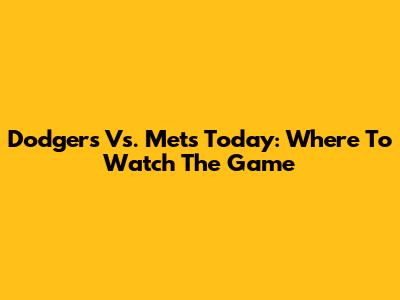 Dodgers Vs. Mets Today: Where To Watch The Game