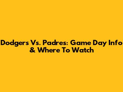 Dodgers Vs. Padres: Game Day Info & Where To Watch