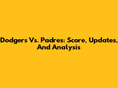 Dodgers Vs. Padres: Score, Updates, And Analysis