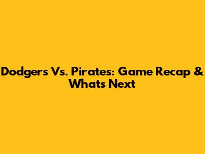 Dodgers Vs. Pirates: Game Recap & What's Next