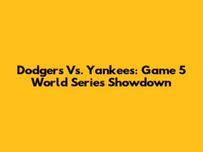 Dodgers Vs. Yankees: Game 5 World Series Showdown
