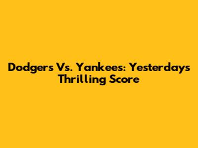 Dodgers Vs. Yankees: Yesterday's Thrilling Score