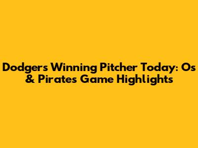Dodgers Winning Pitcher Today: O's & Pirates Game Highlights