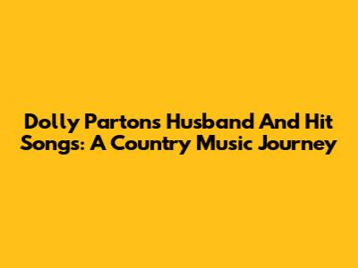 Dolly Parton's Husband And Hit Songs: A Country Music Journey