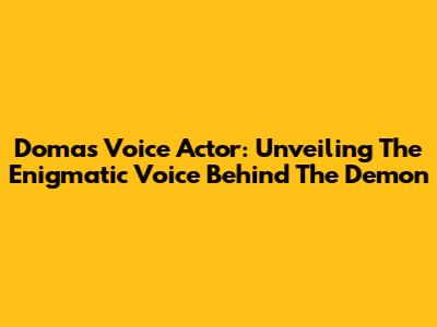 Doma's Voice Actor: Unveiling The Enigmatic Voice Behind The Demon