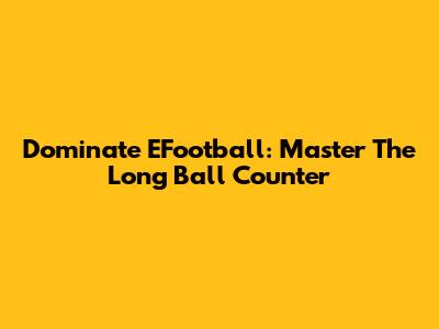 Dominate EFootball: Master The Long Ball Counter