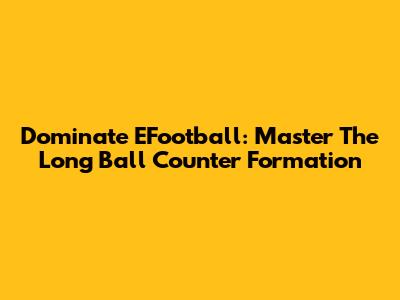 Dominate EFootball: Master The Long Ball Counter Formation