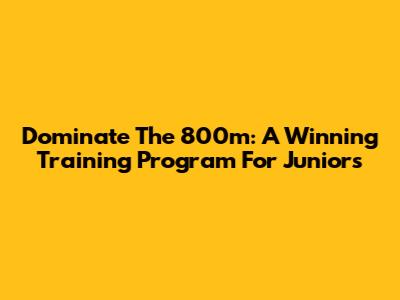 Dominate The 800m: A Winning Training Program For Juniors