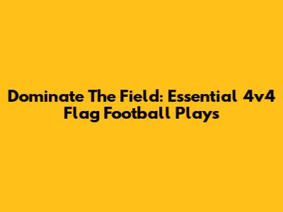 Dominate The Field: Essential 4v4 Flag Football Plays