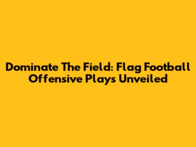 Dominate The Field: Flag Football Offensive Plays Unveiled