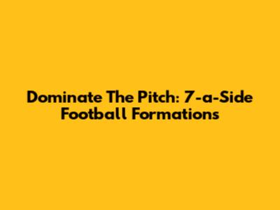 Dominate The Pitch: 7-a-Side Football Formations