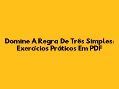 Domine A Regra De Três Simples: Exercícios Práticos Em PDF