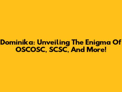 Dominika: Unveiling The Enigma Of OSCOSC, SCSC, And More!