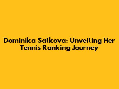 Dominika Salkova: Unveiling Her Tennis Ranking Journey