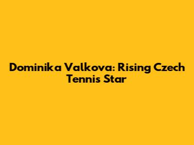 Dominika Valkova: Rising Czech Tennis Star