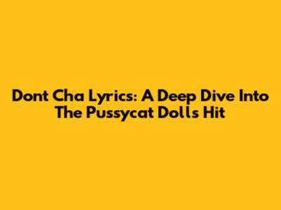 Don't Cha Lyrics: A Deep Dive Into The Pussycat Dolls' Hit