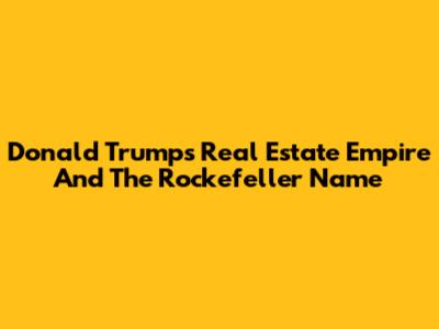 Donald Trump's Real Estate Empire And The Rockefeller Name