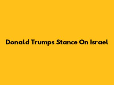 Donald Trump's Stance On Israel