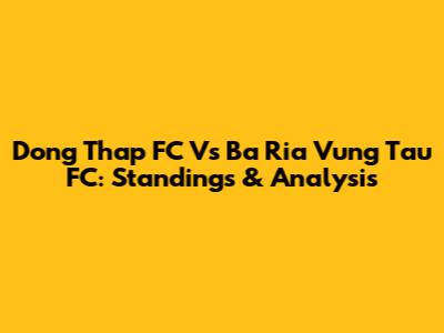 Dong Thap FC Vs Ba Ria Vung Tau FC: Standings & Analysis