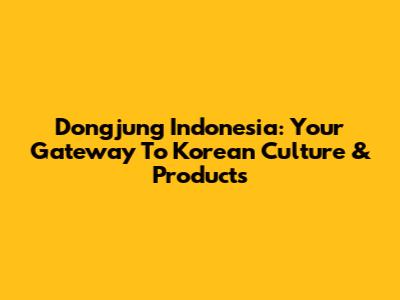 Dongjung Indonesia: Your Gateway To Korean Culture & Products