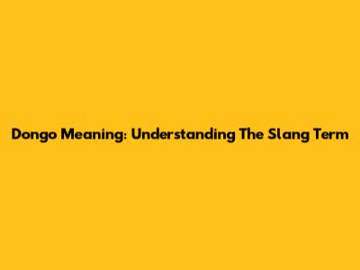 Dongo Meaning: Understanding The Slang Term