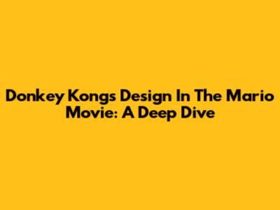 Donkey Kong's Design In The Mario Movie: A Deep Dive