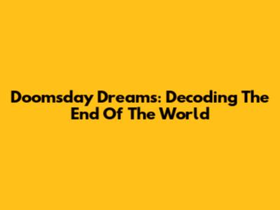 Doomsday Dreams: Decoding The End Of The World