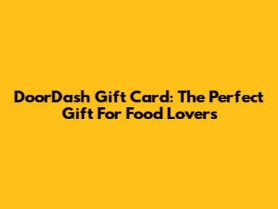 DoorDash Gift Card: The Perfect Gift For Food Lovers