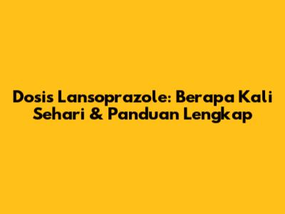 Dosis Lansoprazole: Berapa Kali Sehari & Panduan Lengkap