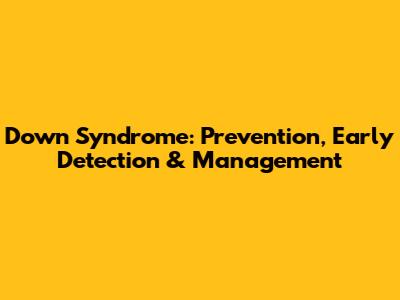 Down Syndrome: Prevention, Early Detection & Management