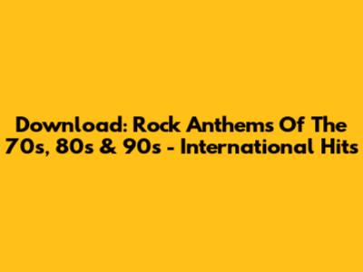 Download: Rock Anthems Of The 70s, 80s & 90s - International Hits