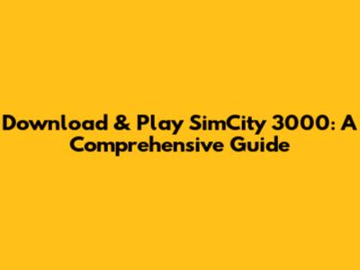 Download & Play SimCity 3000: A Comprehensive Guide