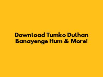 Download 'Tumko Dulhan Banayenge Hum' & More!
