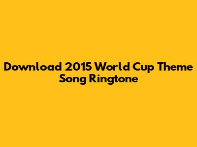 Download 2015 World Cup Theme Song Ringtone