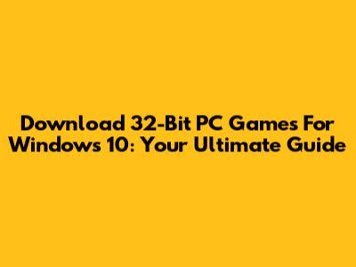 Download 32-Bit PC Games For Windows 10: Your Ultimate Guide
