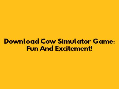 Download Cow Simulator Game: Fun And Excitement!