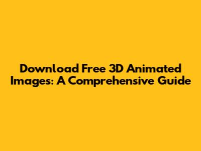 Download Free 3D Animated Images: A Comprehensive Guide