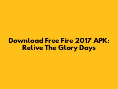 Download Free Fire 2017 APK: Relive The Glory Days