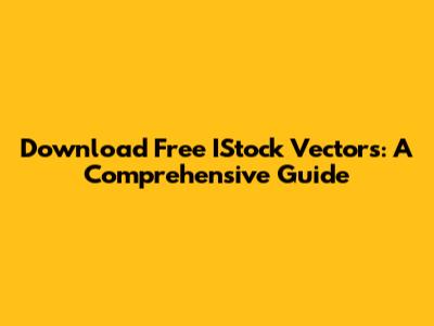 Download Free IStock Vectors: A Comprehensive Guide