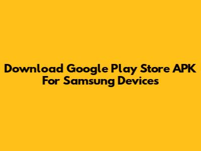 Download Google Play Store APK For Samsung Devices